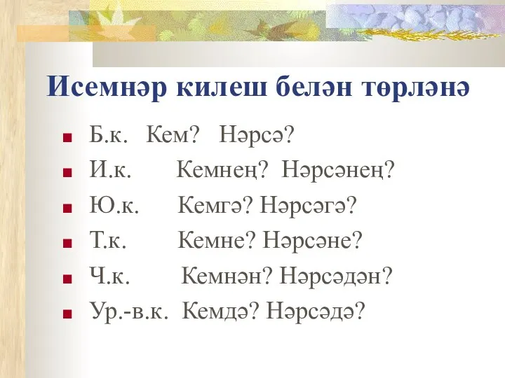 Исемнәр килеш белән төрләнә Б.к. Кем? Нәрсә? И.к. Кемнең? Нәрсәнең?