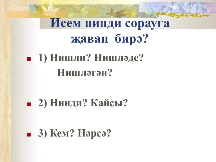 Исем нинди сорауга җавап бирә? 1) Нишли? Нишләде? Нишләгән? 2) Нинди? Кайсы? 3) Кем? Нәрсә?