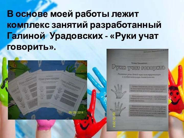 В основе моей работы лежит комплекс занятий разработанный Галиной Урадовских - «Руки учат говорить».