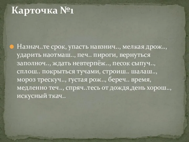 Назнач..те срок, упасть навзнич.., мелкая дрож.., ударить наотмаш.., печ.. пироги,