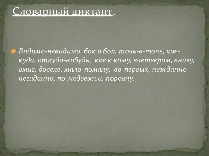 Видимо-невидимо, бок о бок, точь-в-точь, кое-куда, откуда-нибудь, кое к кому,