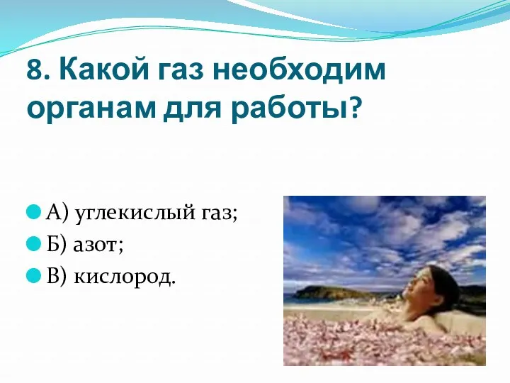 8. Какой газ необходим органам для работы? А) углекислый газ; Б) азот; В) кислород.