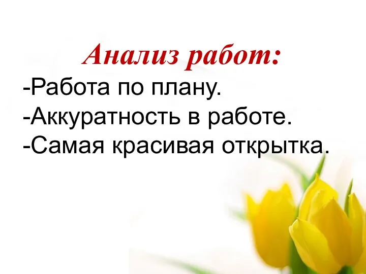 Анализ работ: -Работа по плану. -Аккуратность в работе. -Самая красивая открытка.