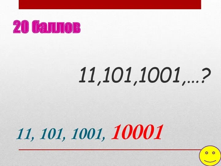 11,101,1001,…? 20 баллов 11, 101, 1001, 10001