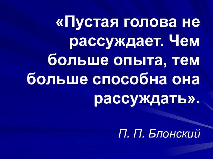 «Пустая голова не рассуждает. Чем больше опыта, тем больше способна она рассуждать». П. П. Блонский