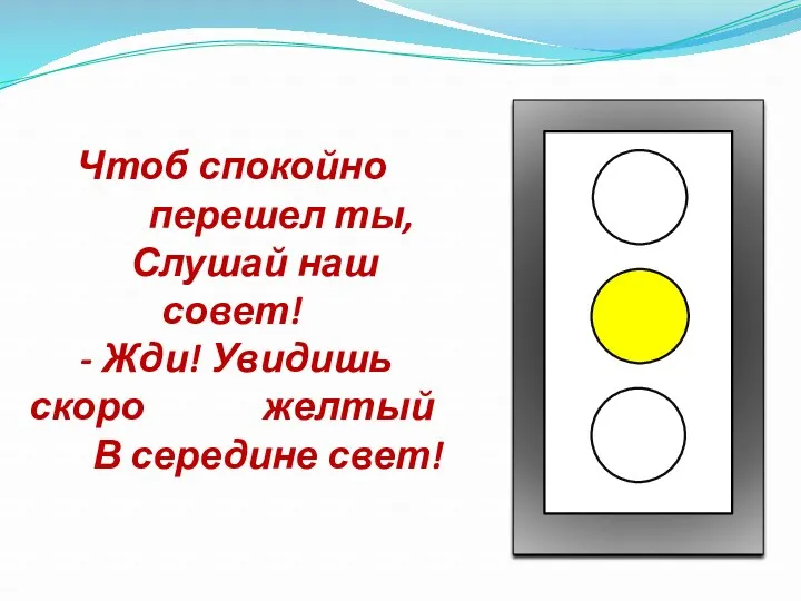 Чтоб спокойно перешел ты, Слушай наш совет! - Жди! Увидишь скоро желтый В середине свет!