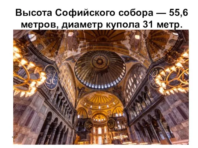 Высота Софийского собора — 55,6 метров, диаметр купола 31 метр. *