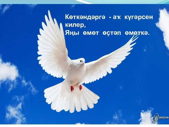 Көткәндәргә - аҡ күгәрсен килер, Яңы өмөт өҫтәп өмөткә.