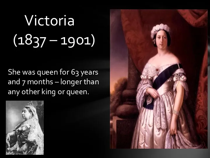 Victoria (1837 – 1901) She was queen for 63 years