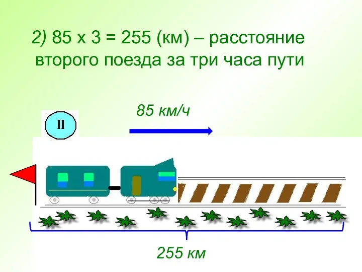2) 85 х 3 = 255 (км) – расстояние второго поезда за три