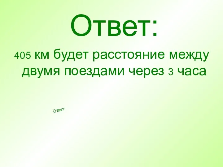 Ответ: 405 км будет расстояние между двумя поездами через 3 часа Ответ