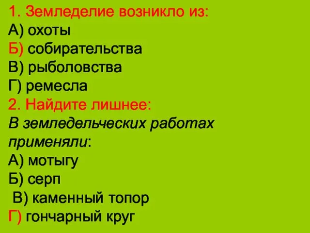 1. Земледелие возникло из: А) охоты Б) собирательства В) рыболовства