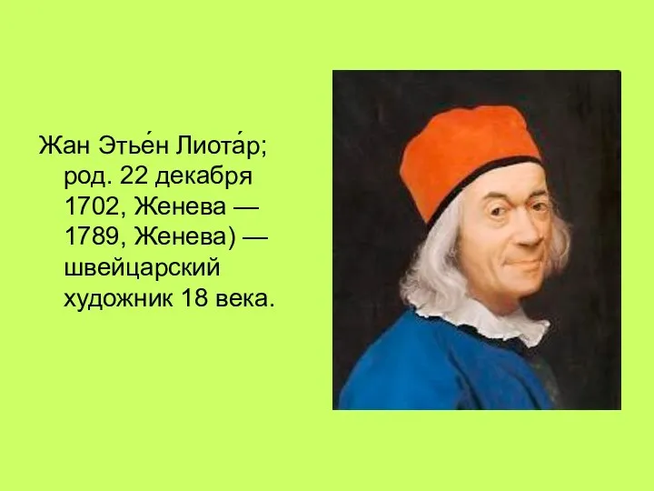 Жан Этье́н Лиота́р; род. 22 декабря 1702, Женева — 1789, Женева) — швейцарский художник 18 века.