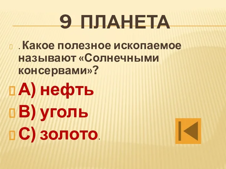 9 планета . Какое полезное ископаемое называют «Солнечными консервами»? А) нефть В) уголь С) золото.