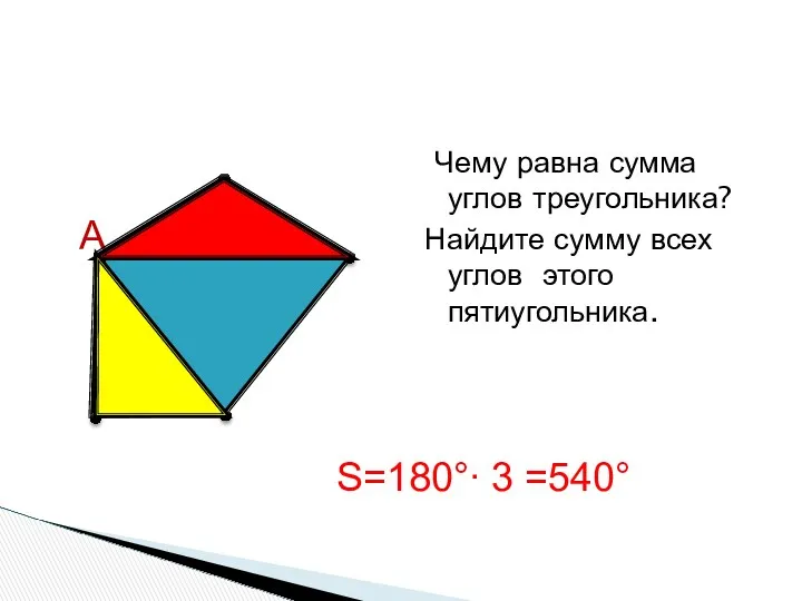 Чему равна сумма углов треугольника? Найдите сумму всех углов этого пятиугольника. А S=180°∙ 3 =540°