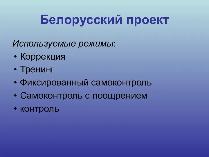 Белорусский проект Используемые режимы: Коррекция Тренинг Фиксированный самоконтроль Самоконтроль с поощрением контроль
