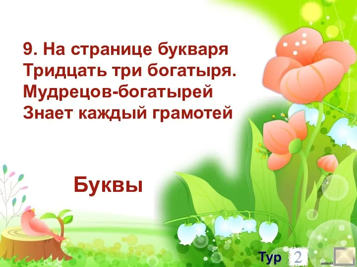 9. На странице букваря Тридцать три богатыря. Мудрецов-богатырей Знает каждый грамотей Буквы