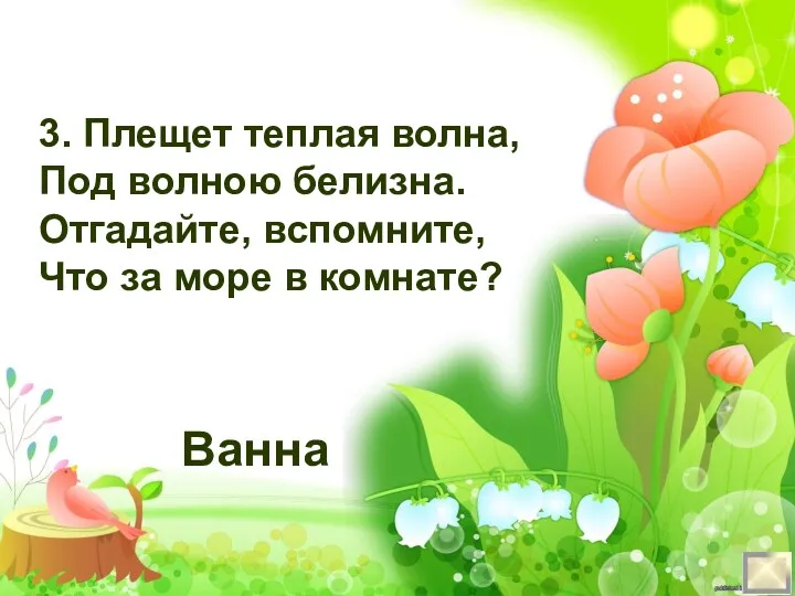 3. Плещет теплая волна, Под волною белизна. Отгадайте, вспомните, Что за море в комнате? Ванна