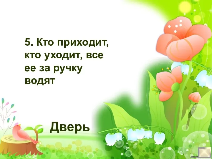 5. Кто приходит, кто уходит, все ее за ручку водят Дверь