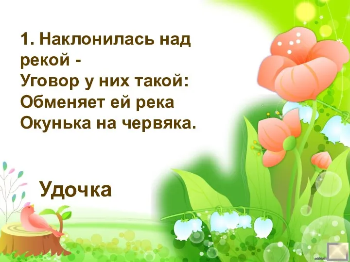 1. Наклонилась над рекой - Уговор у них такой: Обменяет ей река Окунька на червяка. Удочка