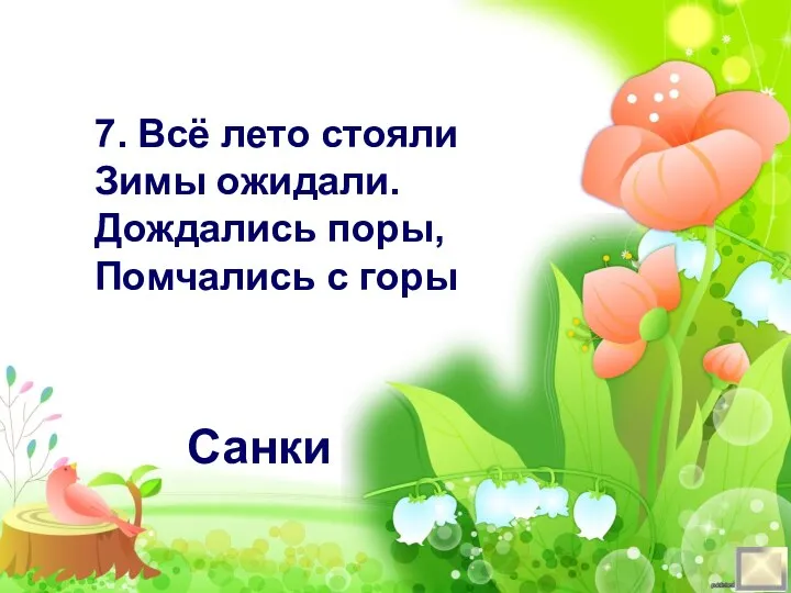 7. Всё лето стояли Зимы ожидали. Дождались поры, Помчались с горы Санки