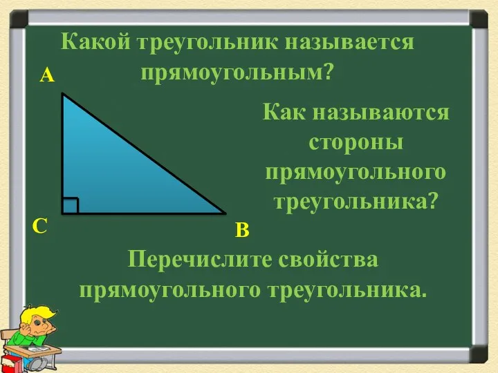 Какой треугольник называется прямоугольным? Как называются стороны прямоугольного треугольника? А В С Перечислите свойства прямоугольного треугольника.