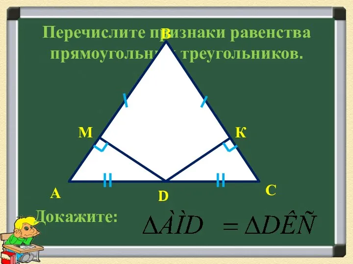 Перечислите признаки равенства прямоугольных треугольников. С D А В М К Докажите: