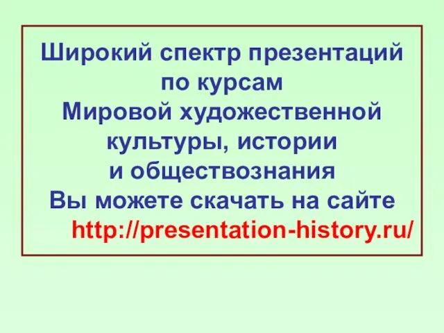 Широкий спектр презентаций по курсам Мировой художественной культуры, истории и