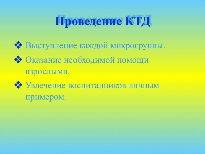 Проведение КТД Выступление каждой микрогруппы. Оказание необходимой помощи взрослыми. Увлечение воспитанников личным примером.