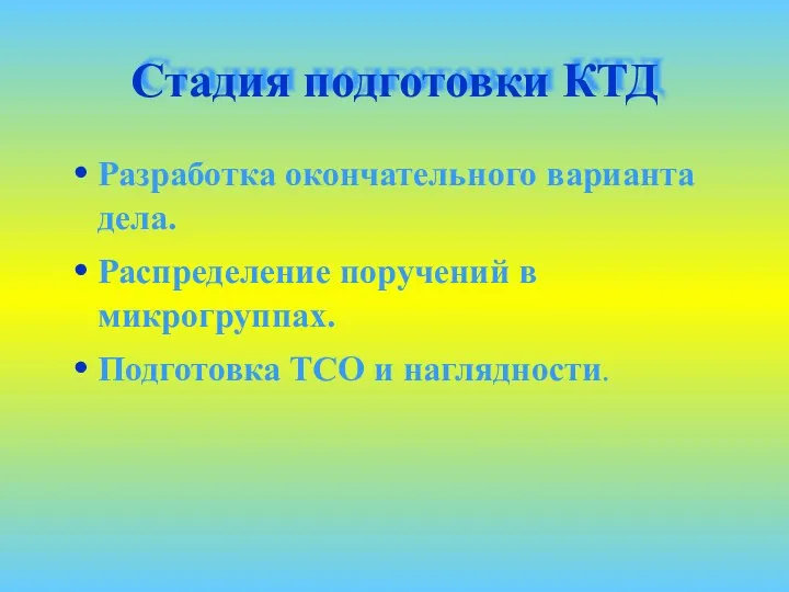 Стадия подготовки КТД Разработка окончательного варианта дела. Распределение поручений в микрогруппах. Подготовка ТСО и наглядности.