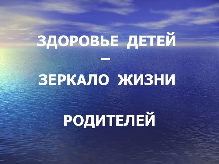 ЗДОРОВЬЕ ДЕТЕЙ – ЗЕРКАЛО ЖИЗНИ РОДИТЕЛЕЙ