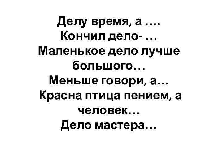 Делу время, а …. Кончил дело- … Маленькое дело лучше