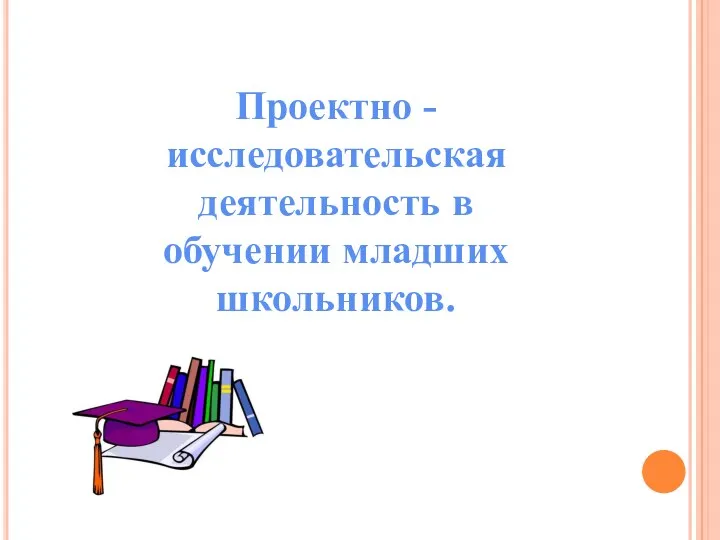 Проектно - исследовательская деятельность в обучении младших школьников.