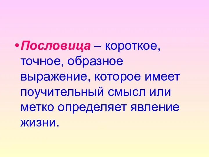 Пословица – короткое, точное, образное выражение, которое имеет поучительный смысл или метко определяет явление жизни.