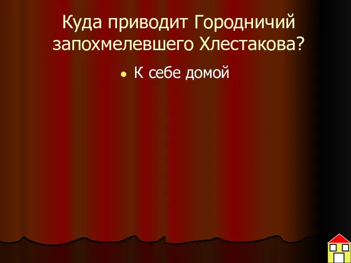 Куда приводит Городничий запохмелевшего Хлестакова? К себе домой