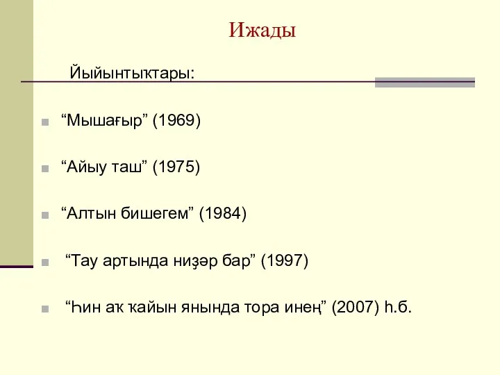 Ижады Йыйынтыҡтары: “Мышағыр” (1969) “Айыу таш” (1975) “Алтын бишегем” (1984)