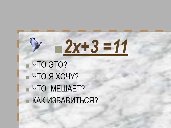 2х+3 =11 ЧТО ЭТО? ЧТО Я ХОЧУ? ЧТО МЕШАЕТ? КАК ИЗБАВИТЬСЯ?