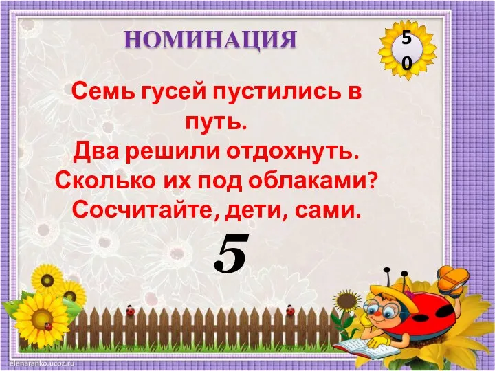 5 50 НОМИНАЦИЯ Семь гусей пустились в путь. Два решили отдохнуть. Сколько их