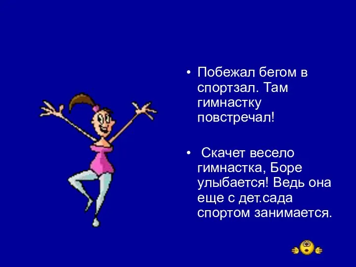 Побежал бегом в спортзал. Там гимнастку повстречал! Скачет весело гимнастка,