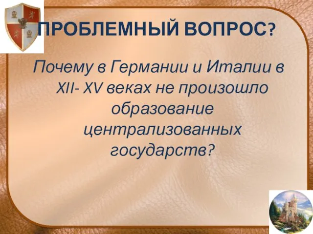 ПРОБЛЕМНЫЙ ВОПРОС? Почему в Германии и Италии в XII- XV веках не произошло образование централизованных государств?