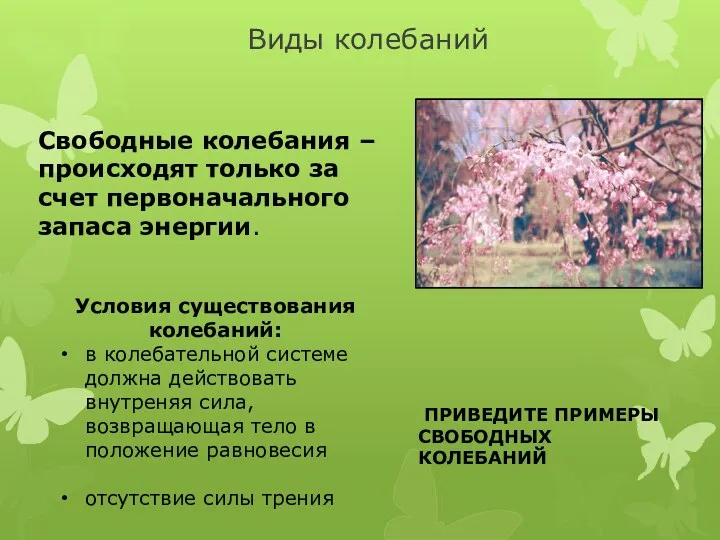 Виды колебаний Свободные колебания –происходят только за счет первоначального запаса энергии. ПРИВЕДИТЕ ПРИМЕРЫ