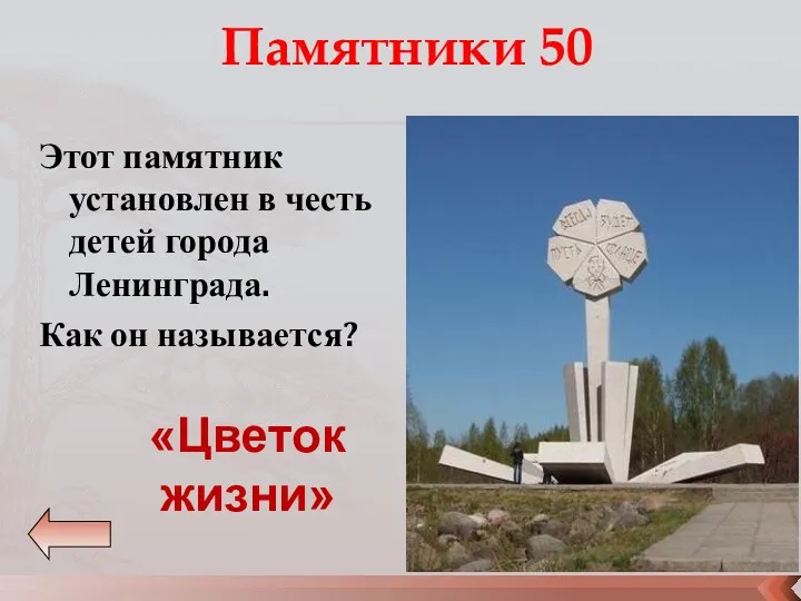 Памятники 50 Этот памятник установлен в честь детей города Ленинграда. Как он называется? «Цветок жизни»