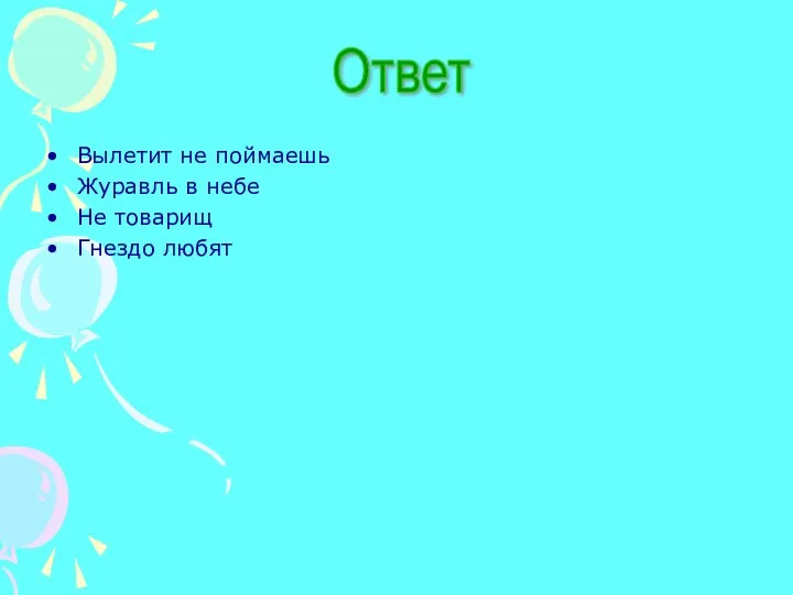 Вылетит не поймаешь Журавль в небе Не товарищ Гнездо любят Ответ