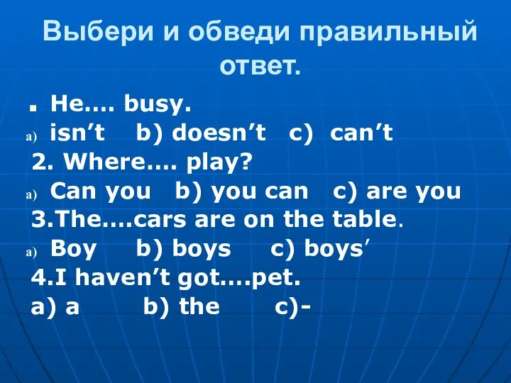 Выбери и обведи правильный ответ. He…. busy. isn’t b) doesn’t