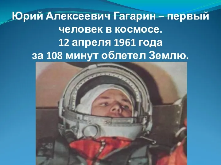 Юрий Алексеевич Гагарин – первый человек в космосе. 12 апреля 1961 года за