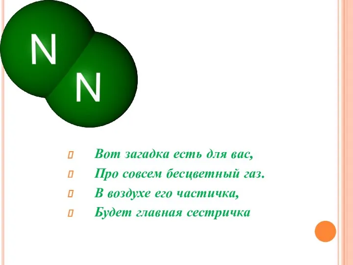 Вот загадка есть для вас, Про совсем бесцветный газ. В воздухе его частичка, Будет главная сестричка