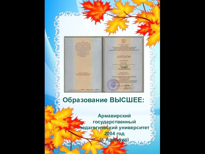 Образование ВЫСШЕЕ: Армавирский государственный педагогический университет 2004 год (г. Армавир)