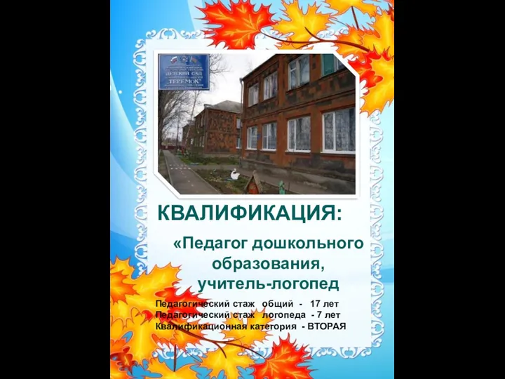 КВАЛИФИКАЦИЯ: «Педагог дошкольного образования, учитель-логопед Педагогический стаж общий - 17