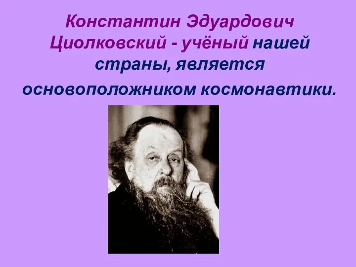 Константин Эдуардович Циолковский - учёный нашей страны, является основоположником космонавтики.