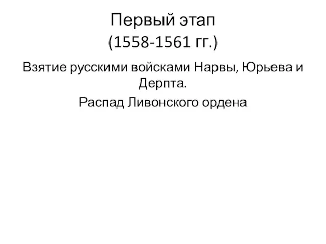 Первый этап (1558-1561 гг.) Взятие русскими войсками Нарвы, Юрьева и Дерпта. Распад Ливонского ордена